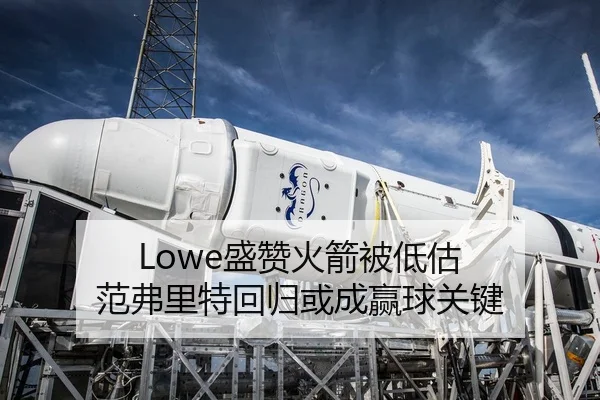 Lowe盛赞火箭被低估 范弗里特回归或成赢球关键